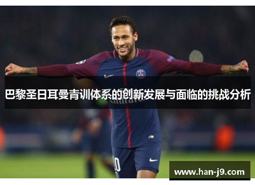 巴黎圣日耳曼青训体系的创新发展与面临的挑战分析 巴黎圣日耳曼青训体系的创新发展与面临的挑战分析