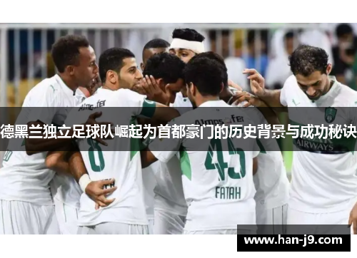 德黑兰独立足球队崛起为首都豪门的历史背景与成功秘诀 德黑兰独立足球队崛起为首都豪门的历史背景与成功秘诀