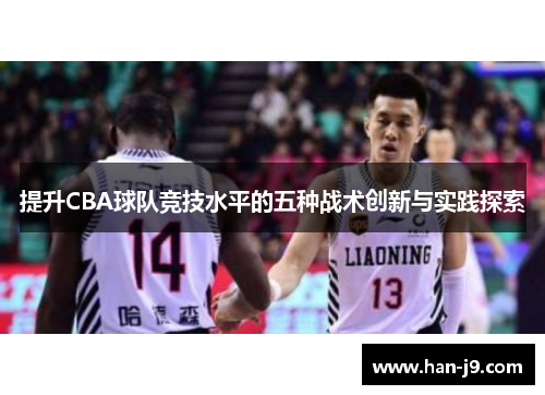 提升CBA球队竞技水平的五种战术创新与实践探索 提升CBA球队竞技水平的五种战术创新与实践探索