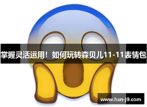 掌握灵活运用!如何玩转森贝儿11-11表情包 掌握灵活运用!如何玩转森贝儿11-11表情包