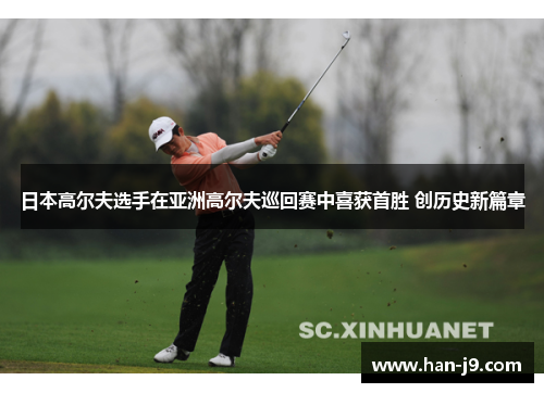 日本高尔夫选手在亚洲高尔夫巡回赛中喜获首胜 创历史新篇章 日本高尔夫选手在亚洲高尔夫巡回赛中喜获首胜 创历史新篇章