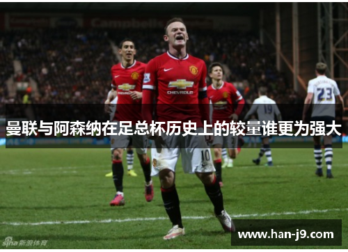 曼联与阿森纳在足总杯历史上的较量谁更为强大