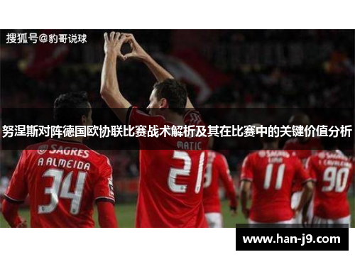 努涅斯对阵德国欧协联比赛战术解析及其在比赛中的关键价值分析