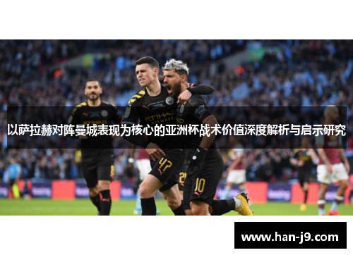 以萨拉赫对阵曼城表现为核心的亚洲杯战术价值深度解析与启示研究