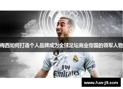 梅西如何打造个人品牌成为全球足坛商业帝国的领军人物