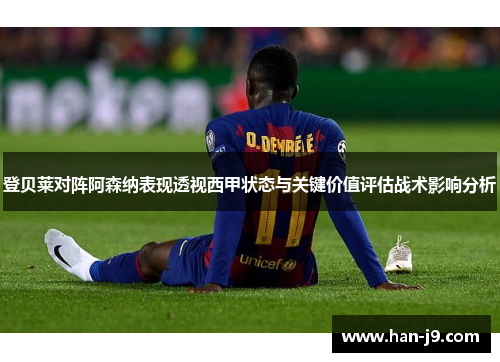 登贝莱对阵阿森纳表现透视西甲状态与关键价值评估战术影响分析