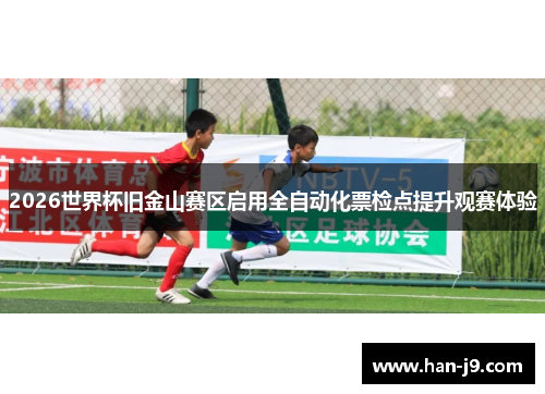 2026世界杯旧金山赛区启用全自动化票检点提升观赛体验