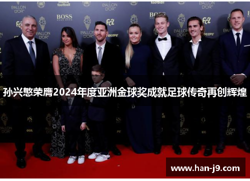 孙兴慜荣膺2024年度亚洲金球奖成就足球传奇再创辉煌