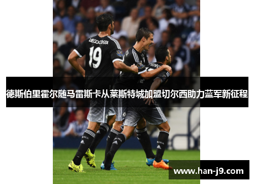 德斯伯里霍尔随马雷斯卡从莱斯特城加盟切尔西助力蓝军新征程