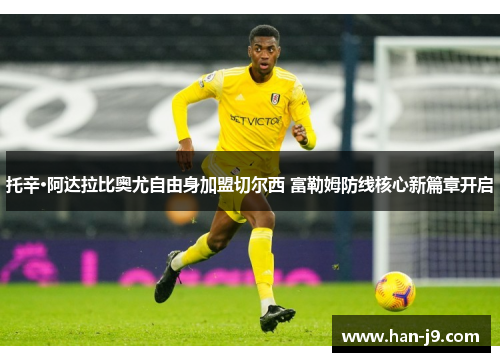 托辛·阿达拉比奥尤自由身加盟切尔西 富勒姆防线核心新篇章开启