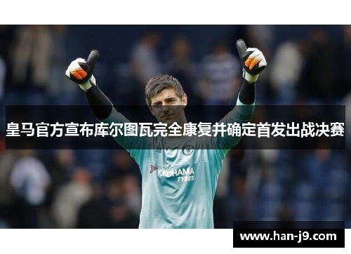 皇马官方宣布库尔图瓦完全康复并确定首发出战决赛