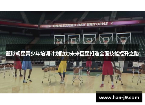 篮球明星青少年培训计划助力未来巨星打造全面技能提升之路