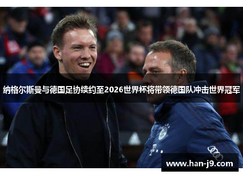 纳格尔斯曼与德国足协续约至2026世界杯将带领德国队冲击世界冠军