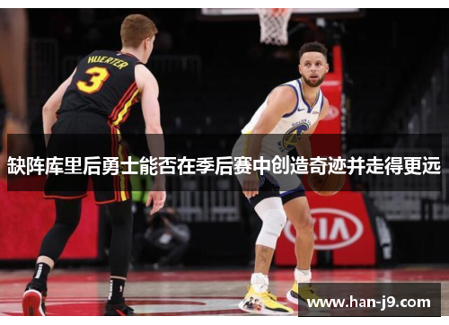 缺阵库里后勇士能否在季后赛中创造奇迹并走得更远