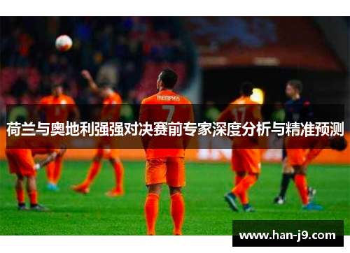 荷兰与奥地利强强对决赛前专家深度分析与精准预测