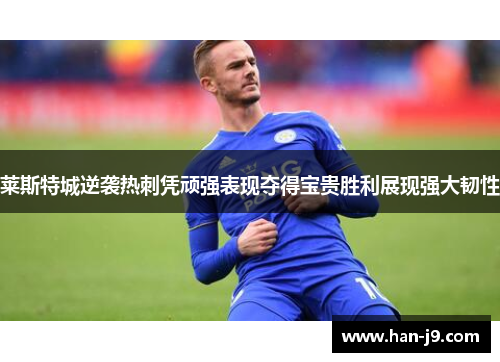 莱斯特城逆袭热刺凭顽强表现夺得宝贵胜利展现强大韧性