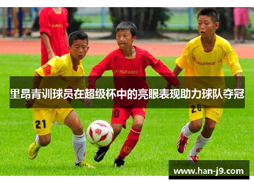 里昂青训球员在超级杯中的亮眼表现助力球队夺冠