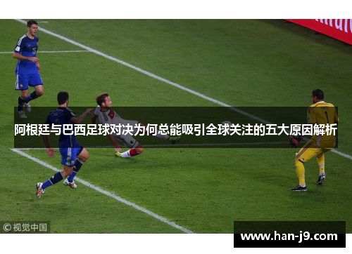 阿根廷与巴西足球对决为何总能吸引全球关注的五大原因解析