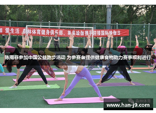 陈雨菲参加中国公益跑步活动 为参赛者提供健康食物助力赛事顺利进行 陈雨菲参加中国公益跑步活动 为参赛者提供健康食物助力赛事顺利进行