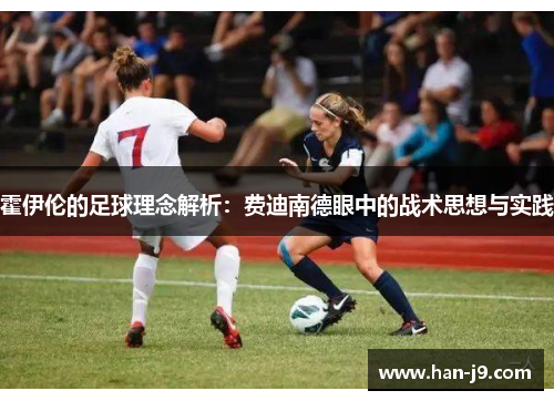霍伊伦的足球理念解析:费迪南德眼中的战术思想与实践 霍伊伦的足球理念解析:费迪南德眼中的战术思想与实践