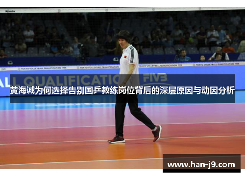 黄海诚为何选择告别国乒教练岗位背后的深层原因与动因分析