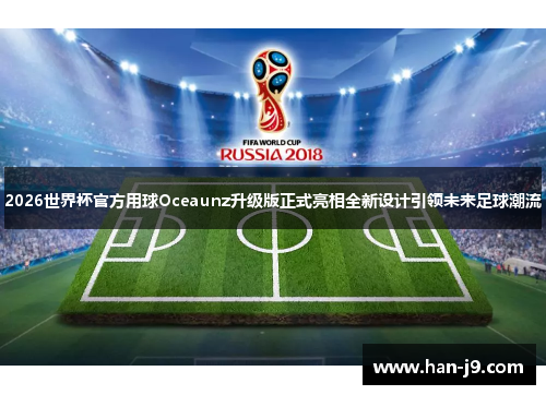 2026世界杯官方用球Oceaunz升级版正式亮相全新设计引领未来足球潮流