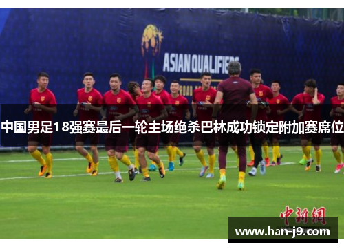 中国男足18强赛最后一轮主场绝杀巴林成功锁定附加赛席位